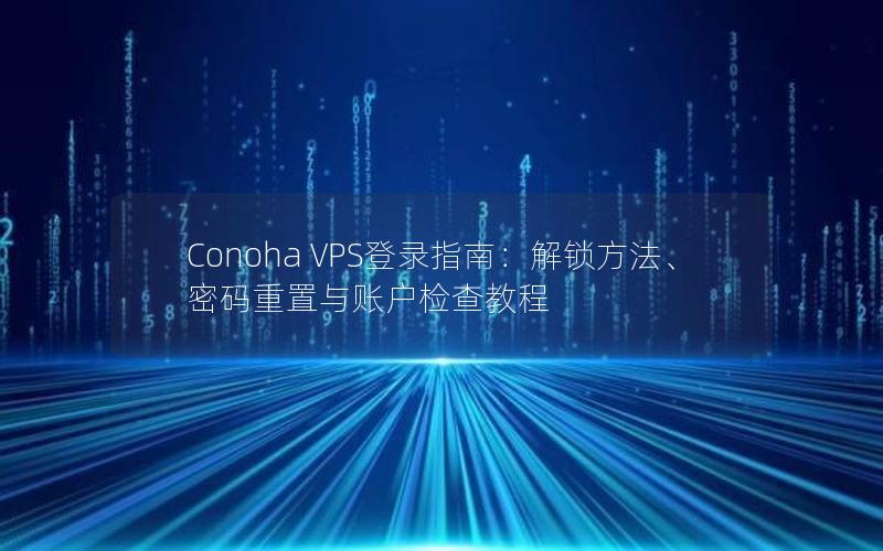 Conoha VPS登录指南：解锁方法、密码重置与账户检查教程