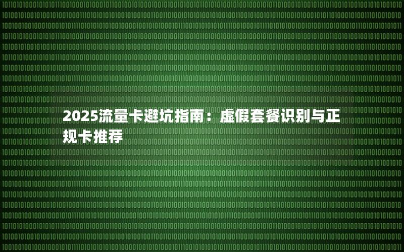 2025流量卡避坑指南：虚假套餐识别与正规卡推荐