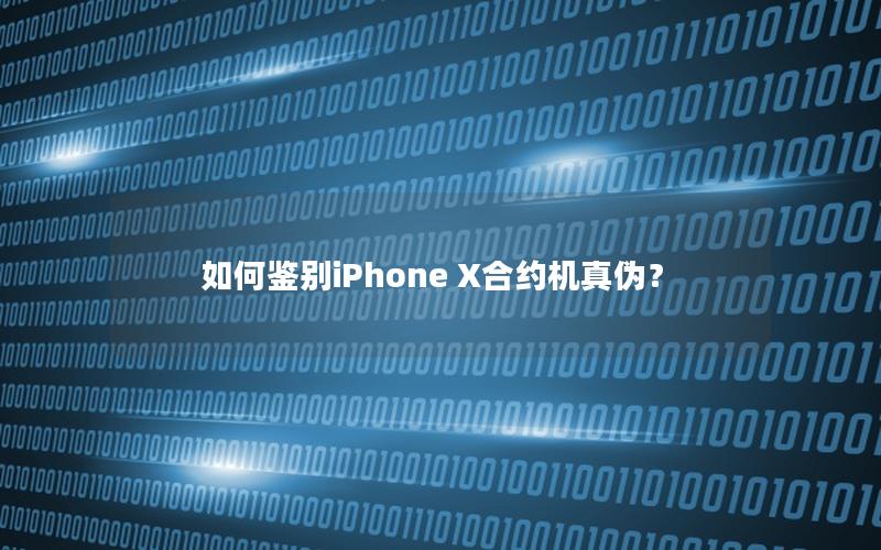 如何鉴别iPhone X合约机真伪？