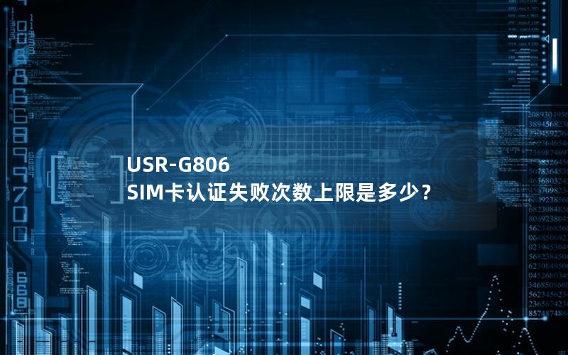 USR-G806 SIM卡认证失败次数上限是多少？