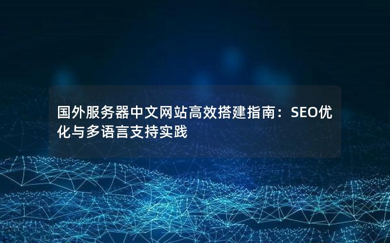 国外服务器中文网站高效搭建指南：SEO优化与多语言支持实践