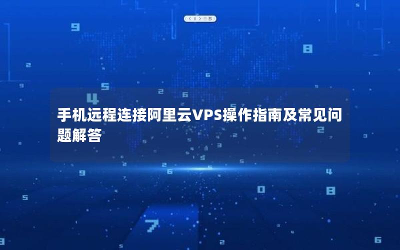 手机远程连接阿里云VPS操作指南及常见问题解答