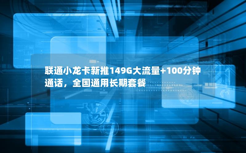 联通小龙卡新推149G大流量+100分钟通话，全国通用长期套餐