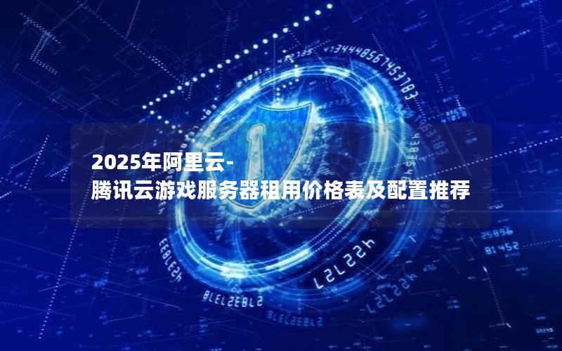 2025年阿里云-腾讯云游戏服务器租用价格表及配置推荐