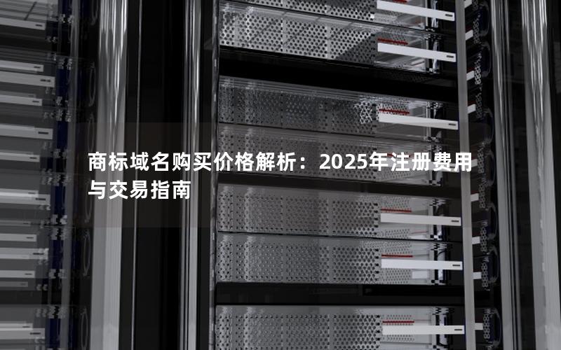 商标域名购买价格解析：2025年注册费用与交易指南