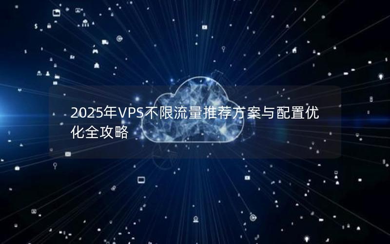 2025年VPS不限流量推荐方案与配置优化全攻略