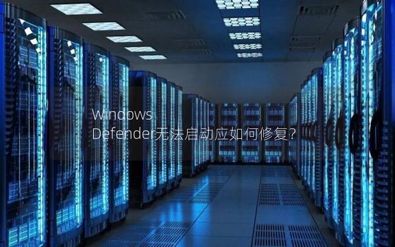 Windows Defender无法启动应如何修复？