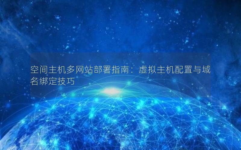 空间主机多网站部署指南：虚拟主机配置与域名绑定技巧