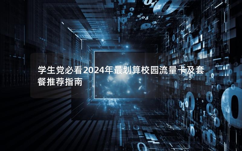 学生党必看2024年最划算校园流量卡及套餐推荐指南