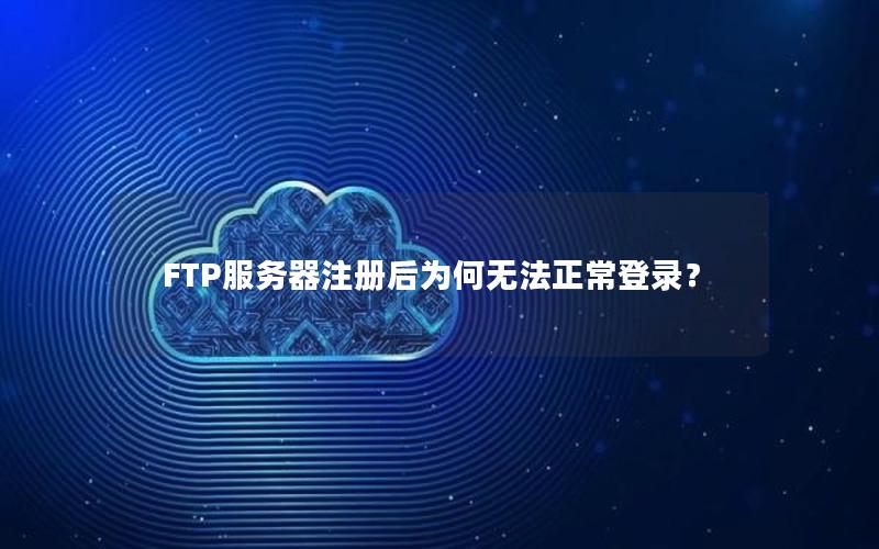 FTP服务器注册后为何无法正常登录？