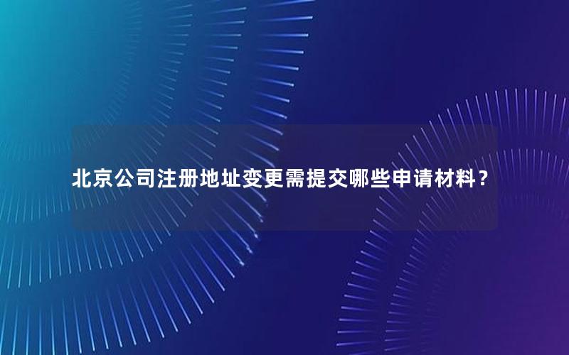 北京公司注册地址变更需提交哪些申请材料？