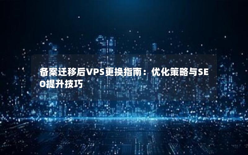 备案迁移后VPS更换指南：优化策略与SEO提升技巧