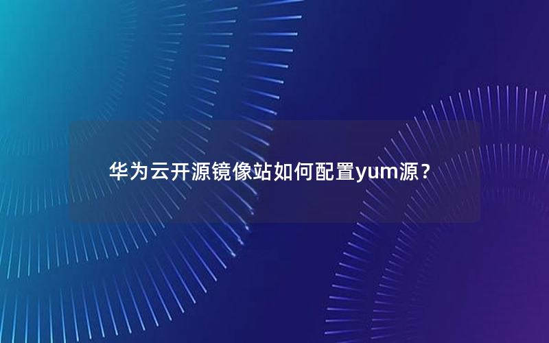 华为云开源镜像站如何配置yum源？