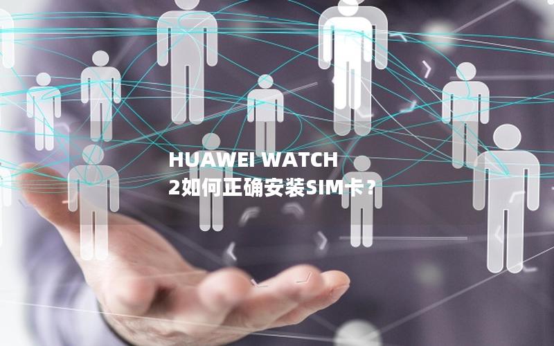 HUAWEI WATCH 2如何正确安装SIM卡？