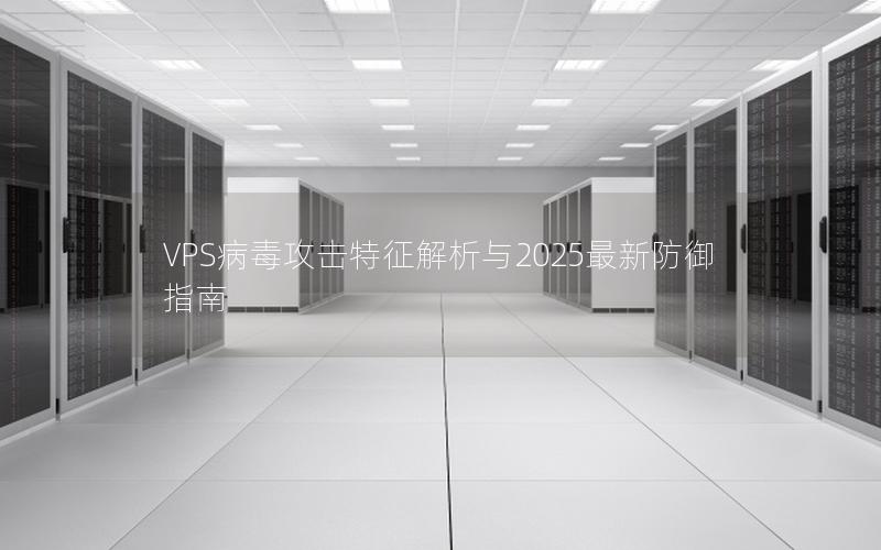 VPS病毒攻击特征解析与2025最新防御指南