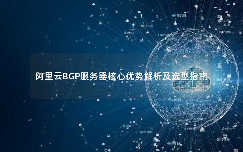 阿里云BGP服务器核心优势解析及选型指南