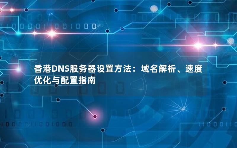 香港DNS服务器设置方法：域名解析、速度优化与配置指南