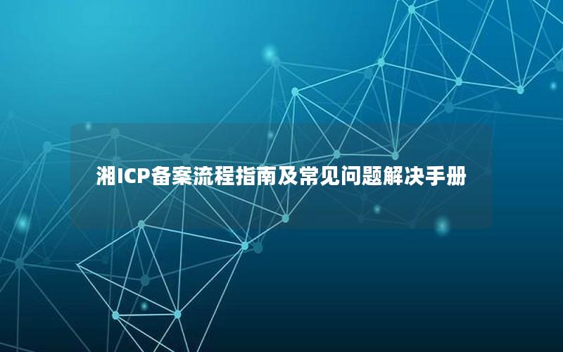 湘ICP备案流程指南及常见问题解决手册