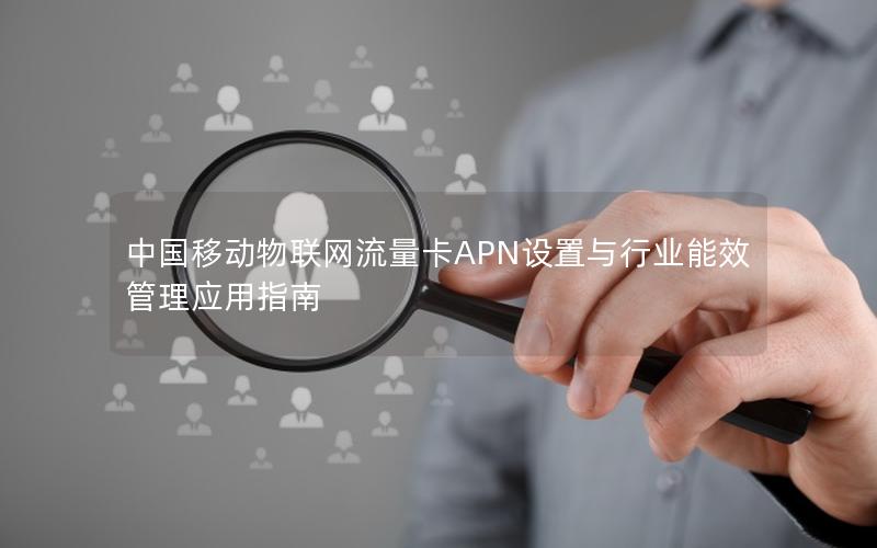 中国移动物联网流量卡APN设置与行业能效管理应用指南