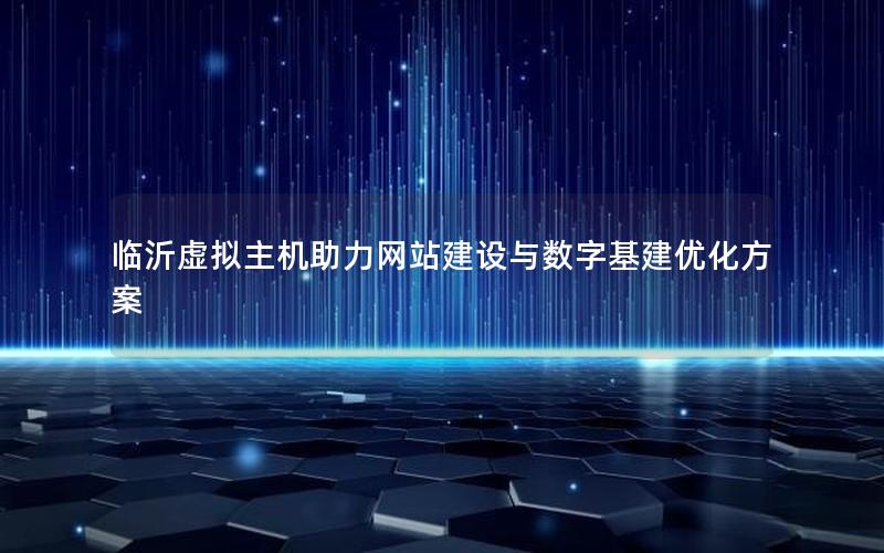 临沂虚拟主机助力网站建设与数字基建优化方案