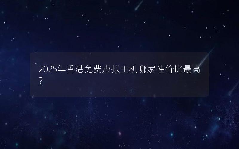 2025年香港免费虚拟主机哪家性价比最高？