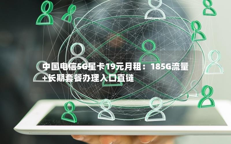 中国电信5G星卡19元月租：185G流量+长期套餐办理入口直链