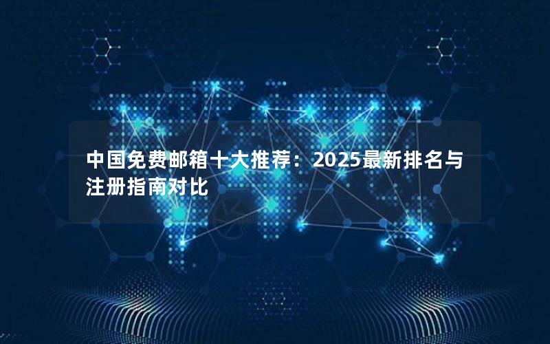 中国免费邮箱十大推荐：2025最新排名与注册指南对比