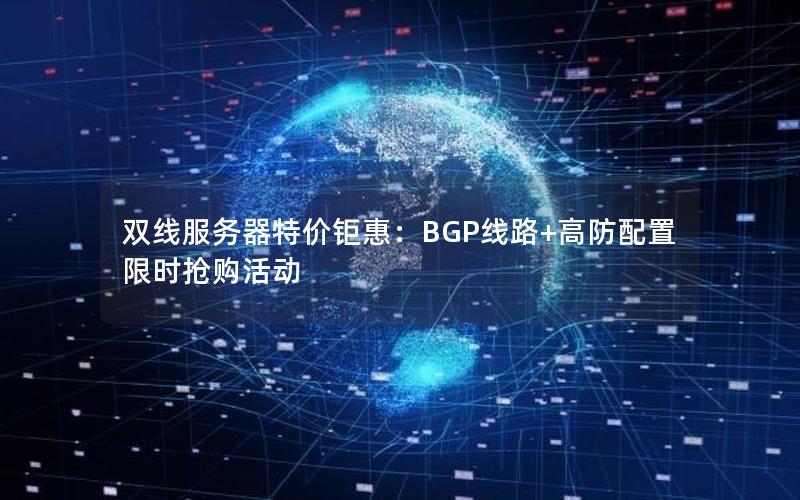 双线服务器特价钜惠：BGP线路+高防配置限时抢购活动