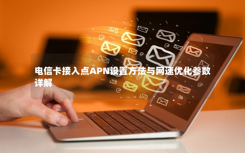 电信卡接入点APN设置方法与网速优化参数详解