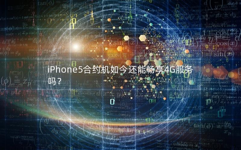 iPhone5合约机如今还能畅享4G服务吗？