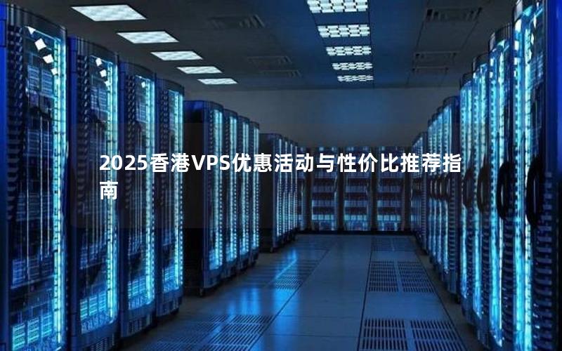 2025香港VPS优惠活动与性价比推荐指南