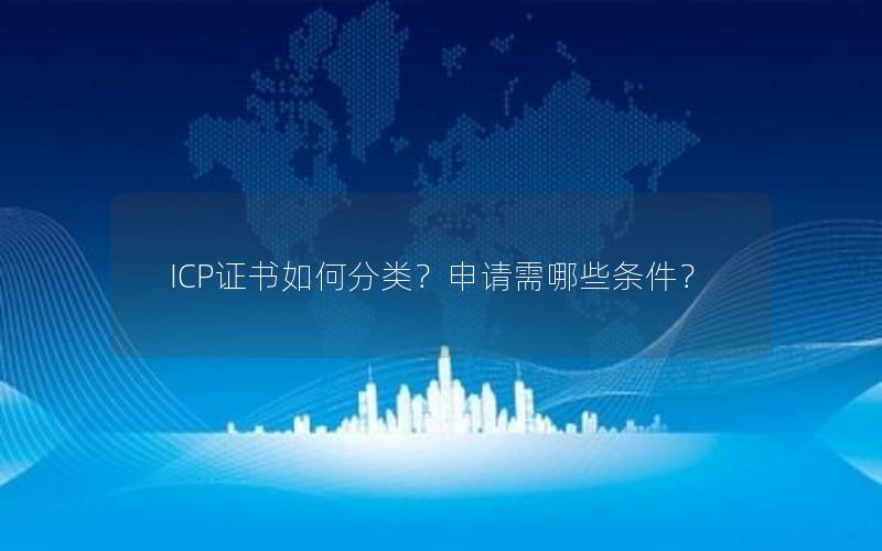 ICP证书如何分类？申请需哪些条件？