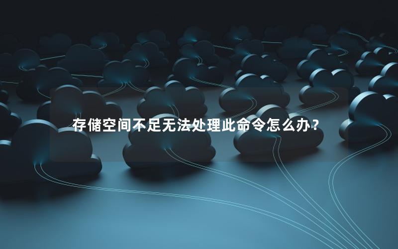 存储空间不足无法处理此命令怎么办？