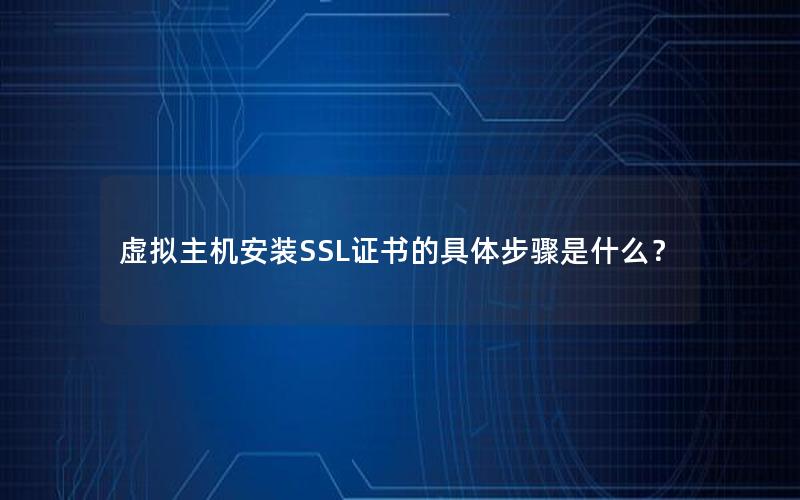 虚拟主机安装SSL证书的具体步骤是什么？