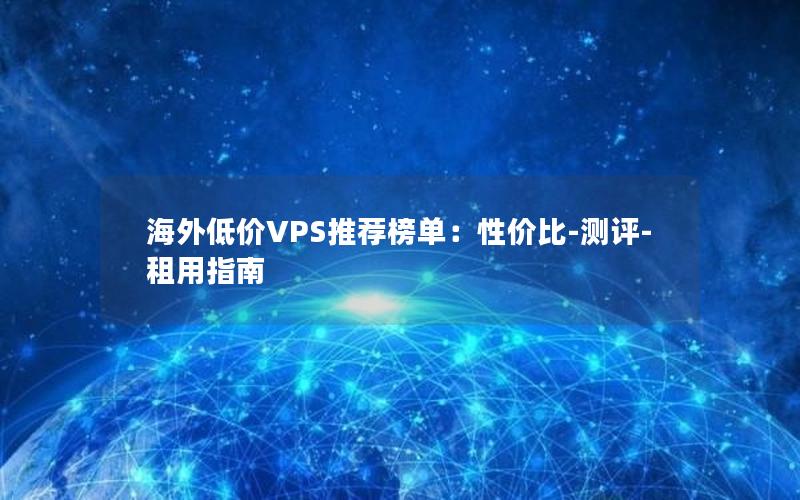 海外低价VPS推荐榜单：性价比-测评-租用指南