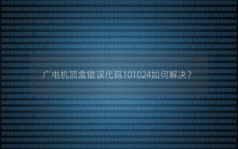 广电机顶盒错误代码101024如何解决？