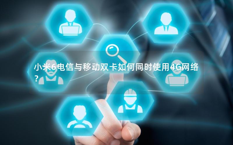 小米6电信与移动双卡如何同时使用4G网络？