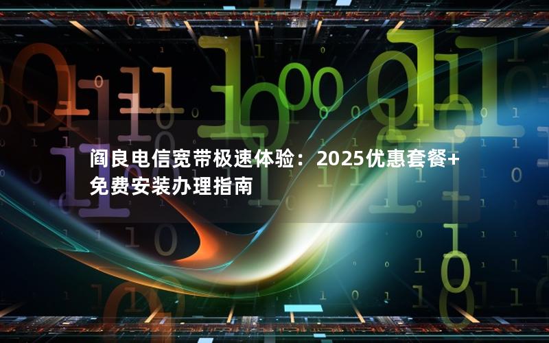 阎良电信宽带极速体验：2025优惠套餐+免费安装办理指南