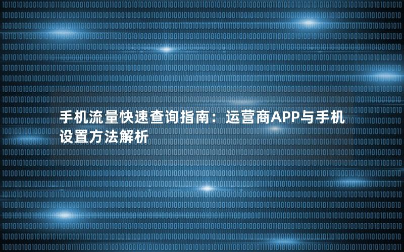 手机流量快速查询指南：运营商APP与手机设置方法解析