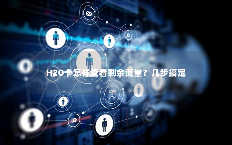 H2O卡怎样查看剩余流量？几步搞定