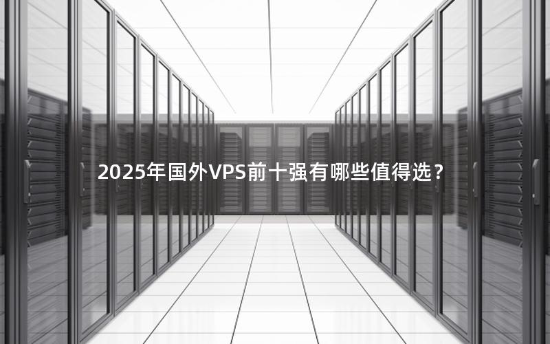 2025年国外VPS前十强有哪些值得选？