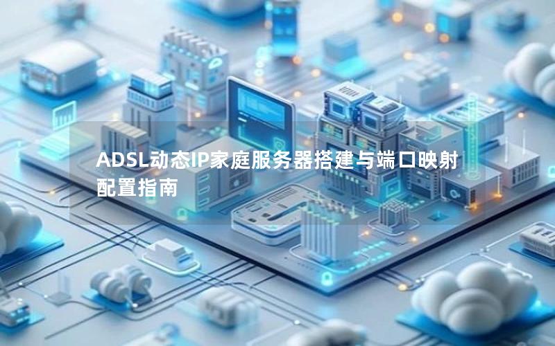 ADSL动态IP家庭服务器搭建与端口映射配置指南