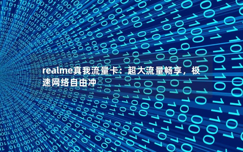 realme真我流量卡：超大流量畅享，极速网络自由冲