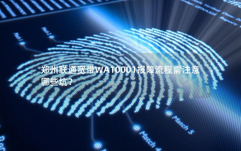 郑州联通宽带WA10001报障流程需注意哪些坑？