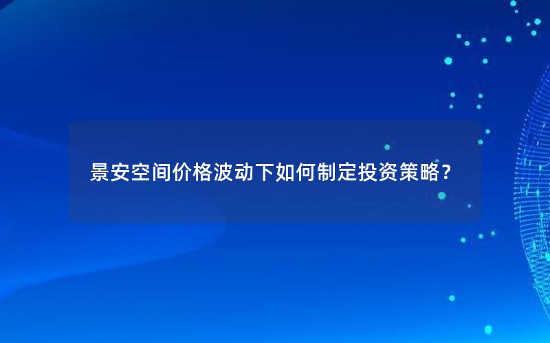 景安空间价格波动下如何制定投资策略？