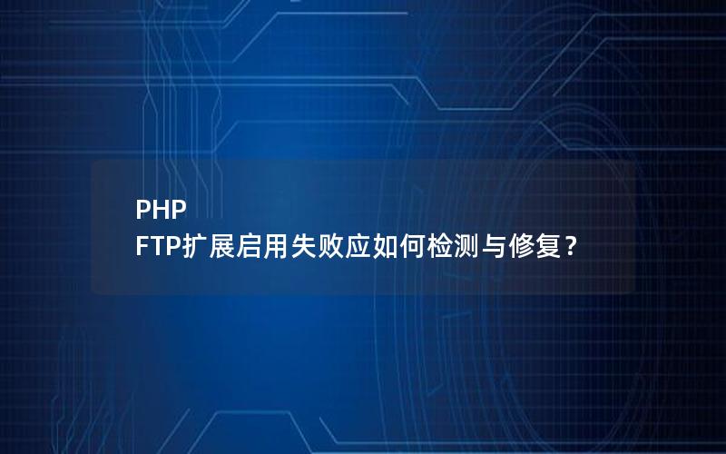 PHP FTP扩展启用失败应如何检测与修复？