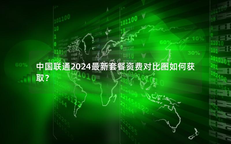 中国联通2024最新套餐资费对比图如何获取？