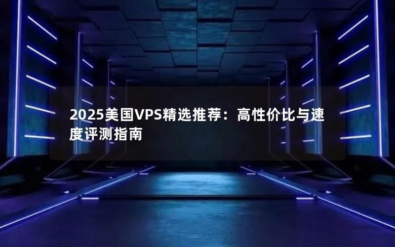 2025美国VPS精选推荐：高性价比与速度评测指南