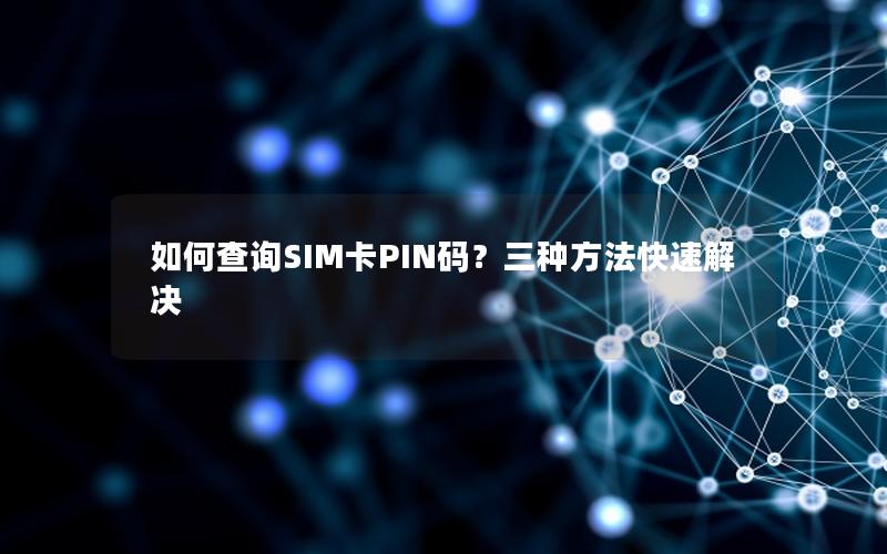 如何查询SIM卡PIN码？三种方法快速解决