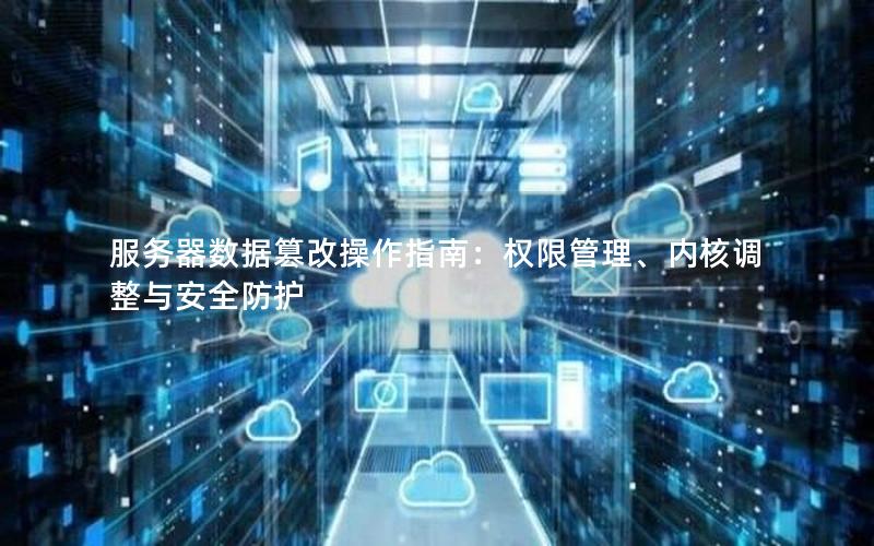 服务器数据篡改操作指南：权限管理、内核调整与安全防护